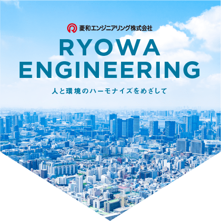菱和エンジニアリング株式会社　RYOWA ENGINEERING　人と環境のハーモナイズをめざして